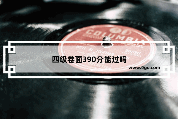 四级卷面390分能过吗