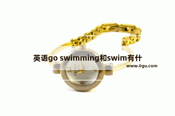 英语go swimming和swim有什么区别