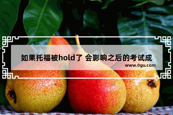 如果托福被hold了 会影响之后的考试成绩吗