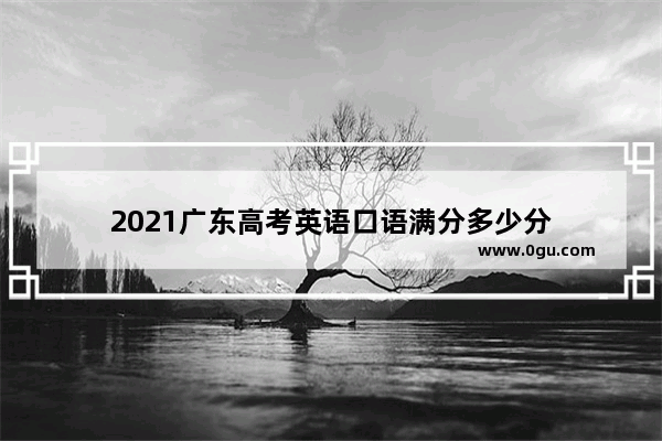 2021广东高考英语口语满分多少分