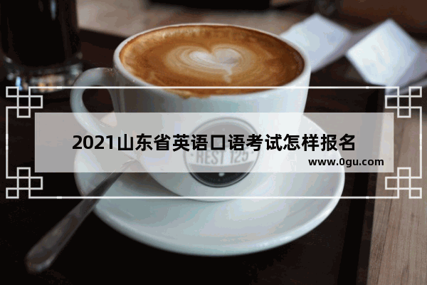 2021山东省英语口语考试怎样报名