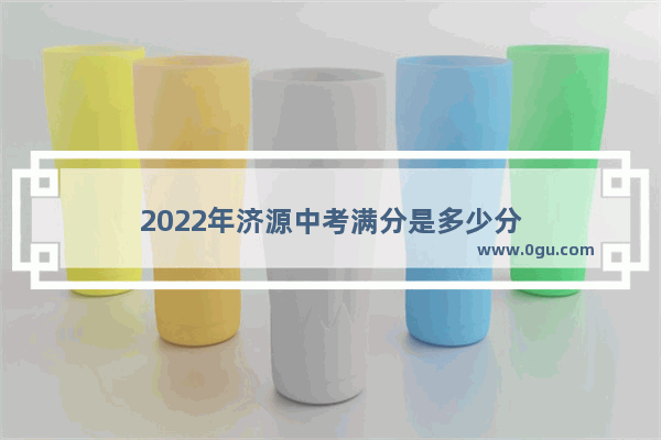 2022年济源中考满分是多少分