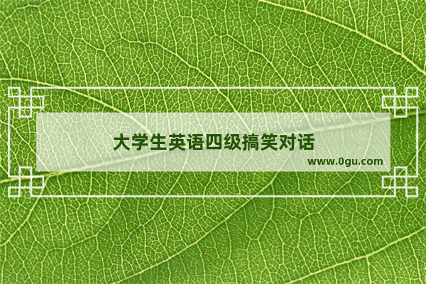 大学生英语四级搞笑对话