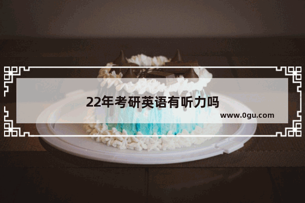 22年考研英语有听力吗