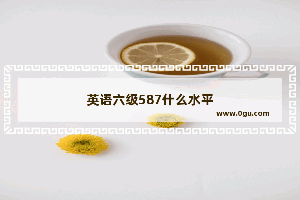 英语六级587什么水平