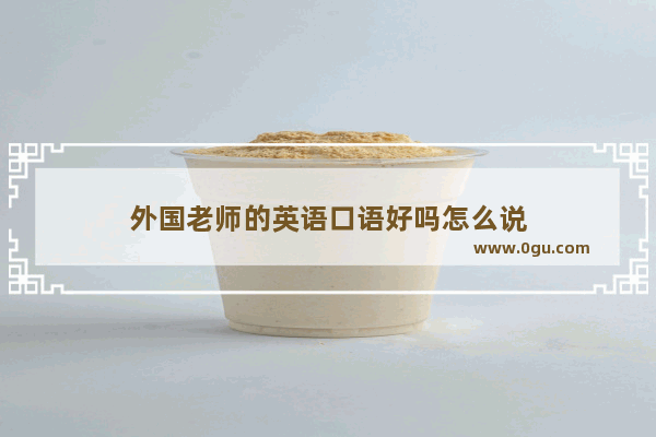 外国老师的英语口语好吗怎么说