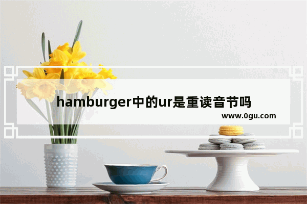 hamburger中的ur是重读音节吗