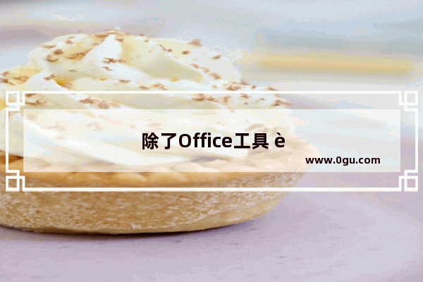 除了Office工具 还有哪些办公软件值得一用