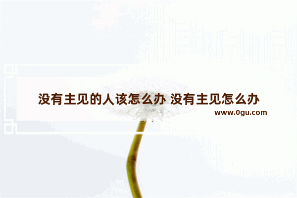 没有主见的人该怎么办 没有主见怎么办