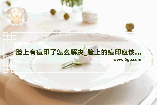 脸上有痘印了怎么解决_脸上的痘印应该怎么消除！