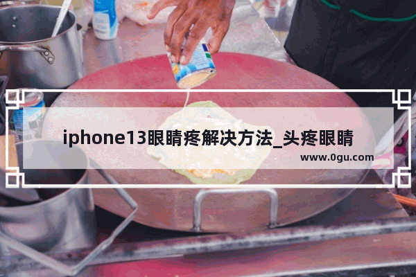 iphone13眼睛疼解决方法_头疼眼睛疼怎么办