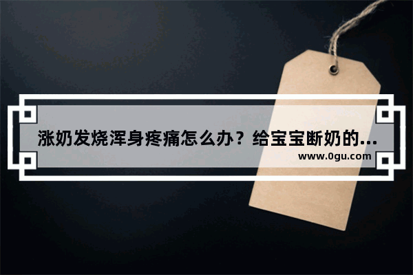 涨奶发烧浑身疼痛怎么办？给宝宝断奶的时候奶胀发烧吃什么好呢,涨奶发烧怎么办