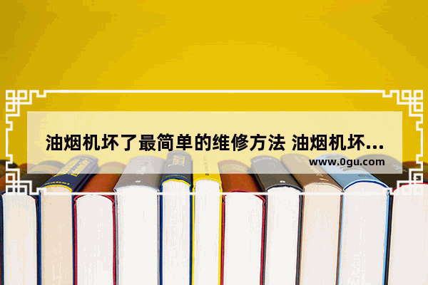 油烟机坏了最简单的维修方法 油烟机坏了怎么办