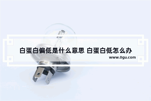 白蛋白偏低是什么意思 白蛋白低怎么办