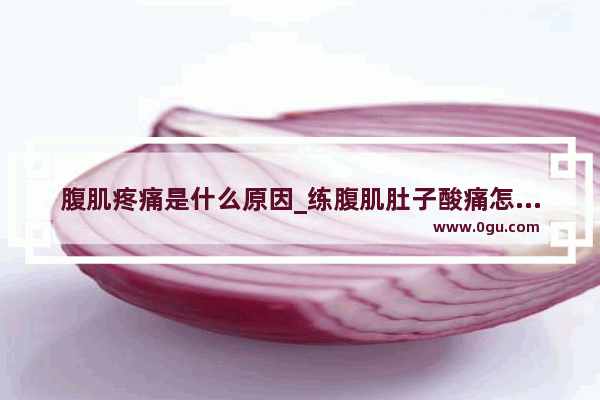 腹肌疼痛是什么原因_练腹肌肚子酸痛怎么办