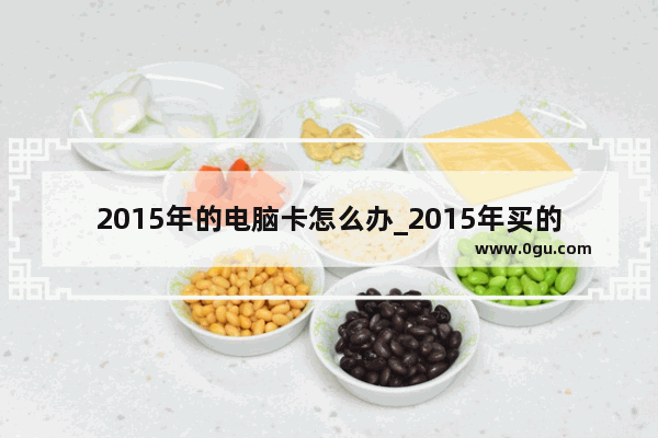 2015年的电脑卡怎么办_2015年买的车一次没年检怎么办