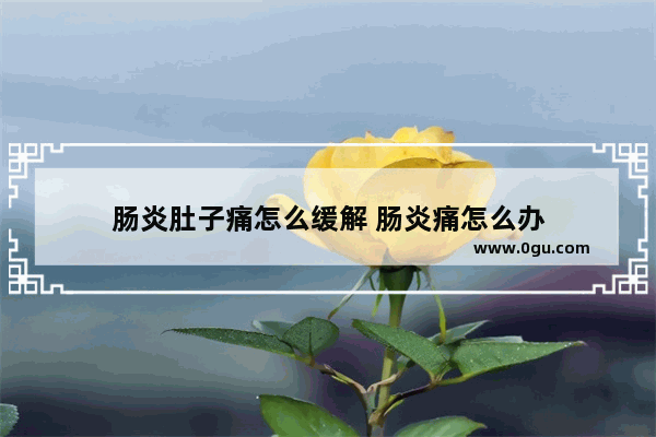 肠炎肚子痛怎么缓解 肠炎痛怎么办