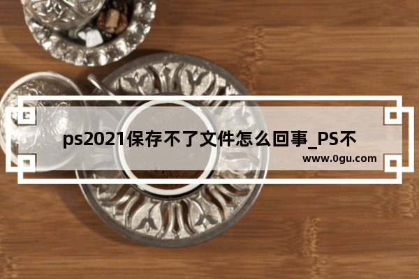 ps2021保存不了文件怎么回事_PS不能保存图片,说暂存盘已满怎么办