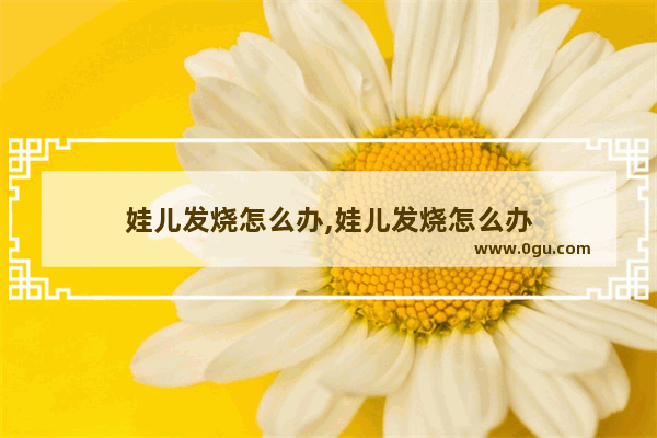 娃儿发烧怎么办,娃儿发烧怎么办