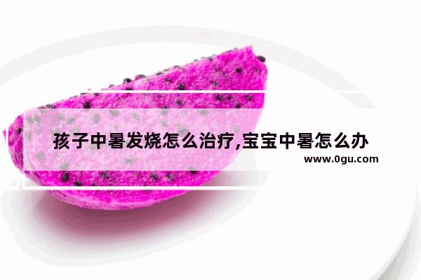 孩子中暑发烧怎么治疗,宝宝中暑怎么办