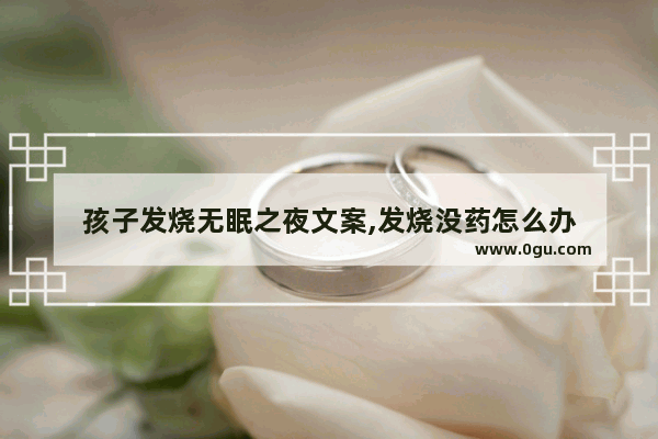 孩子发烧无眠之夜文案,发烧没药怎么办