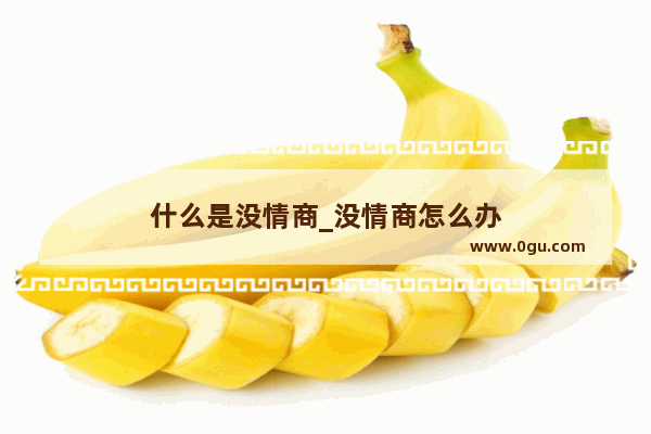 什么是没情商_没情商怎么办