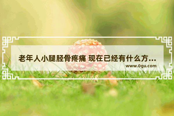 老年人小腿胫骨疼痛 现在已经有什么方法呢 胫骨痛怎么办