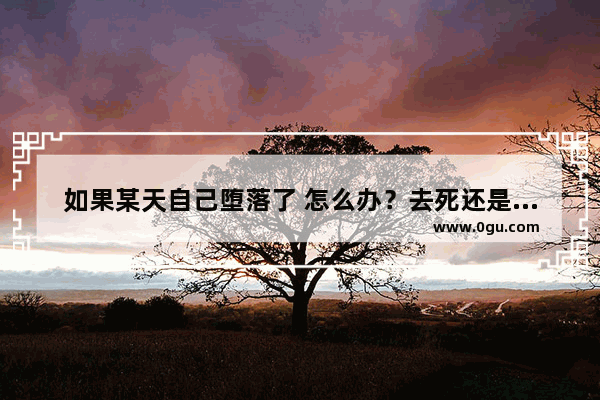 如果某天自己堕落了 怎么办？去死还是继续下去呢,堕落了怎么办