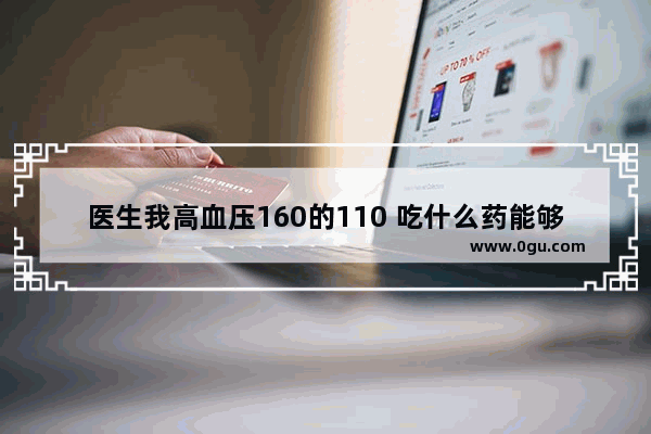 医生我高血压160的110 吃什么药能够慢慢降下来 谢谢了,血压160怎么办