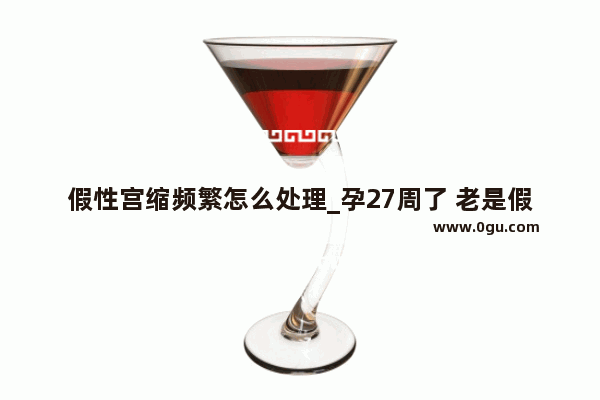 假性宫缩频繁怎么处理_孕27周了 老是假性宫缩怎么缓解