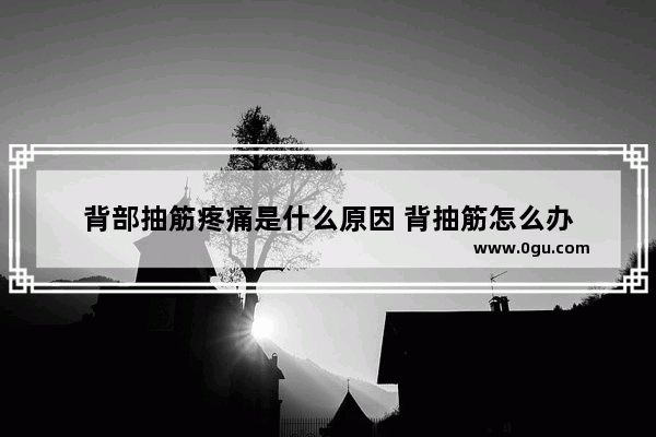 背部抽筋疼痛是什么原因 背抽筋怎么办