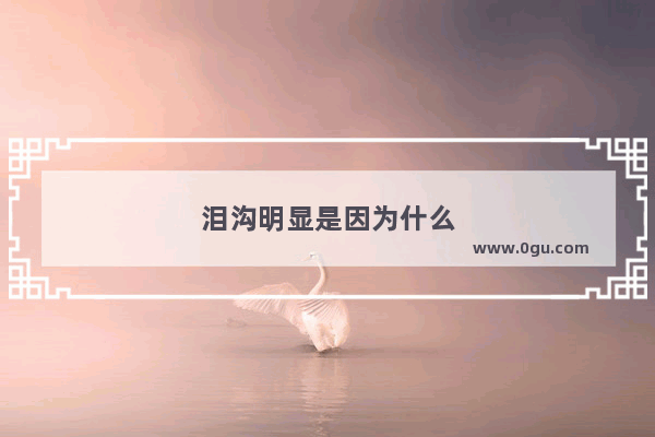 泪沟明显是因为什么