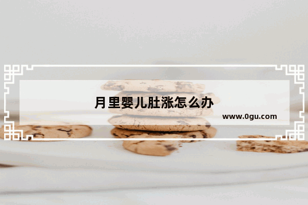 月里婴儿肚涨怎么办