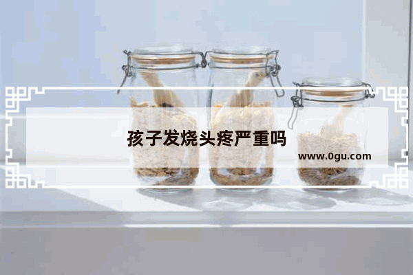 孩子发烧头疼严重吗