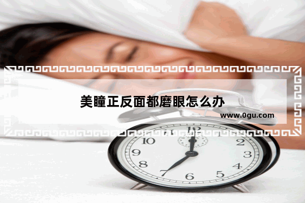 美瞳正反面都磨眼怎么办