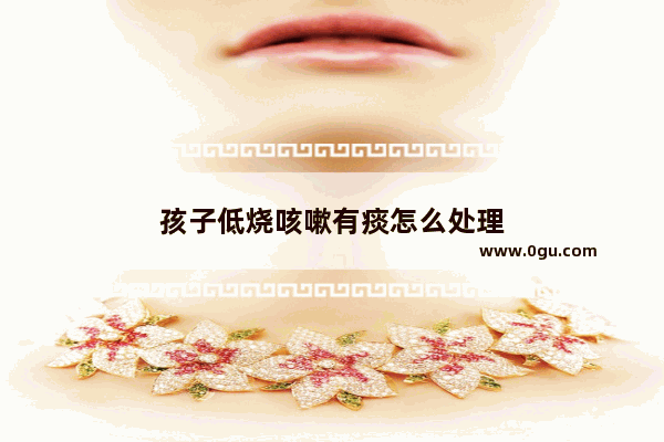 孩子低烧咳嗽有痰怎么处理