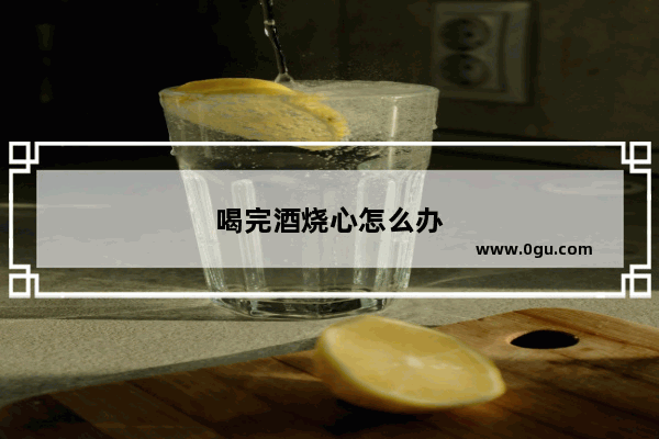 喝完酒烧心怎么办