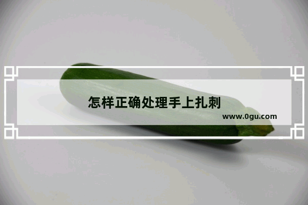 怎样正确处理手上扎刺