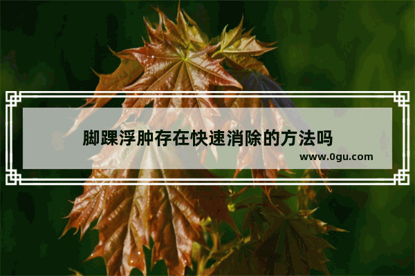 脚踝浮肿存在快速消除的方法吗