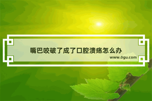 嘴巴咬破了成了口腔溃疡怎么办