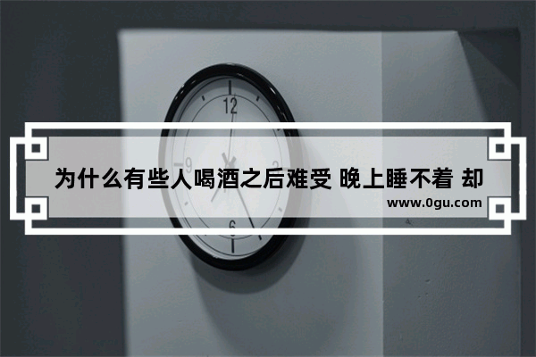 为什么有些人喝酒之后难受 晚上睡不着 却还是会选择喝酒