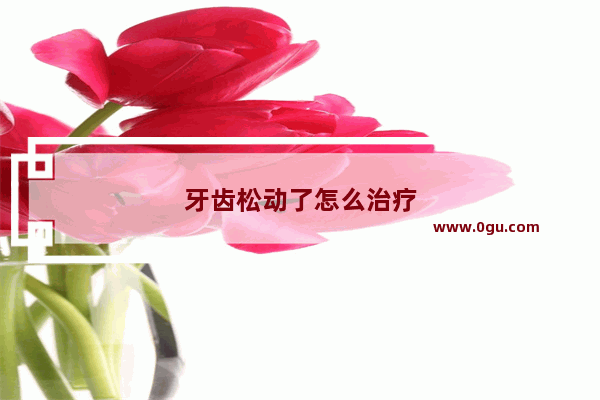 牙齿松动了怎么治疗