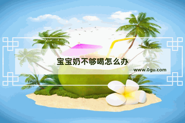 宝宝奶不够喝怎么办