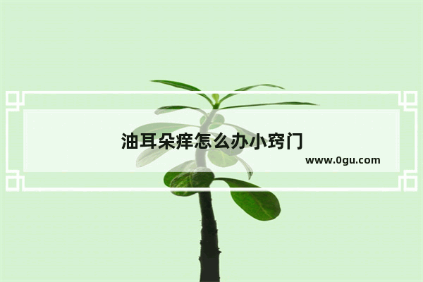 油耳朵痒怎么办小窍门