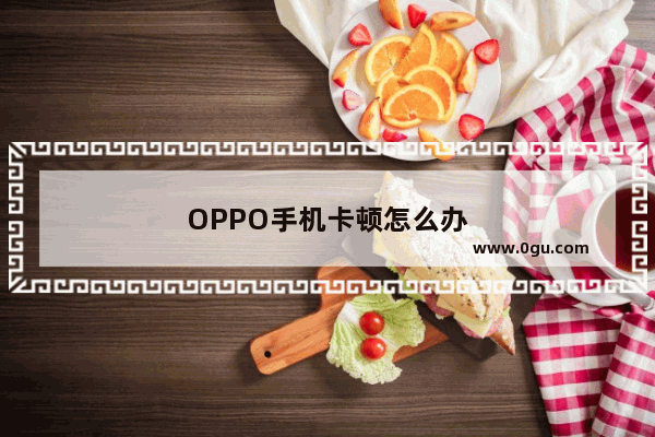 OPPO手机卡顿怎么办