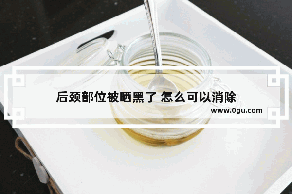 后颈部位被晒黑了 怎么可以消除