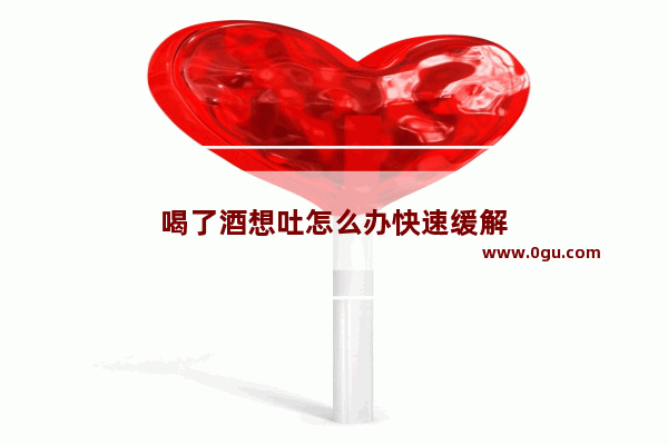 喝了酒想吐怎么办快速缓解