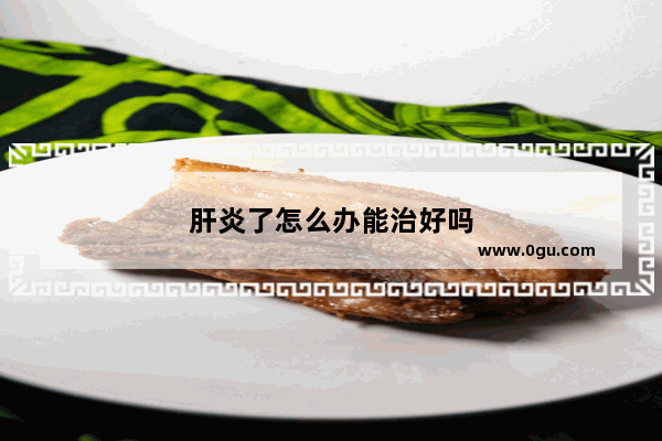 肝炎了怎么办能治好吗