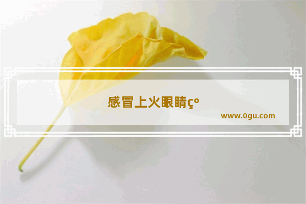 感冒上火眼睛红怎么办