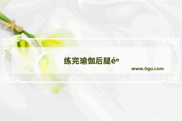 练完瑜伽后腿麻木 该怎么办